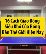 16 Cách Giao Bóng Siêu Khó Của Bóng Bàn Thế Giới Hiện Nay 